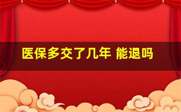 医保多交了几年 能退吗